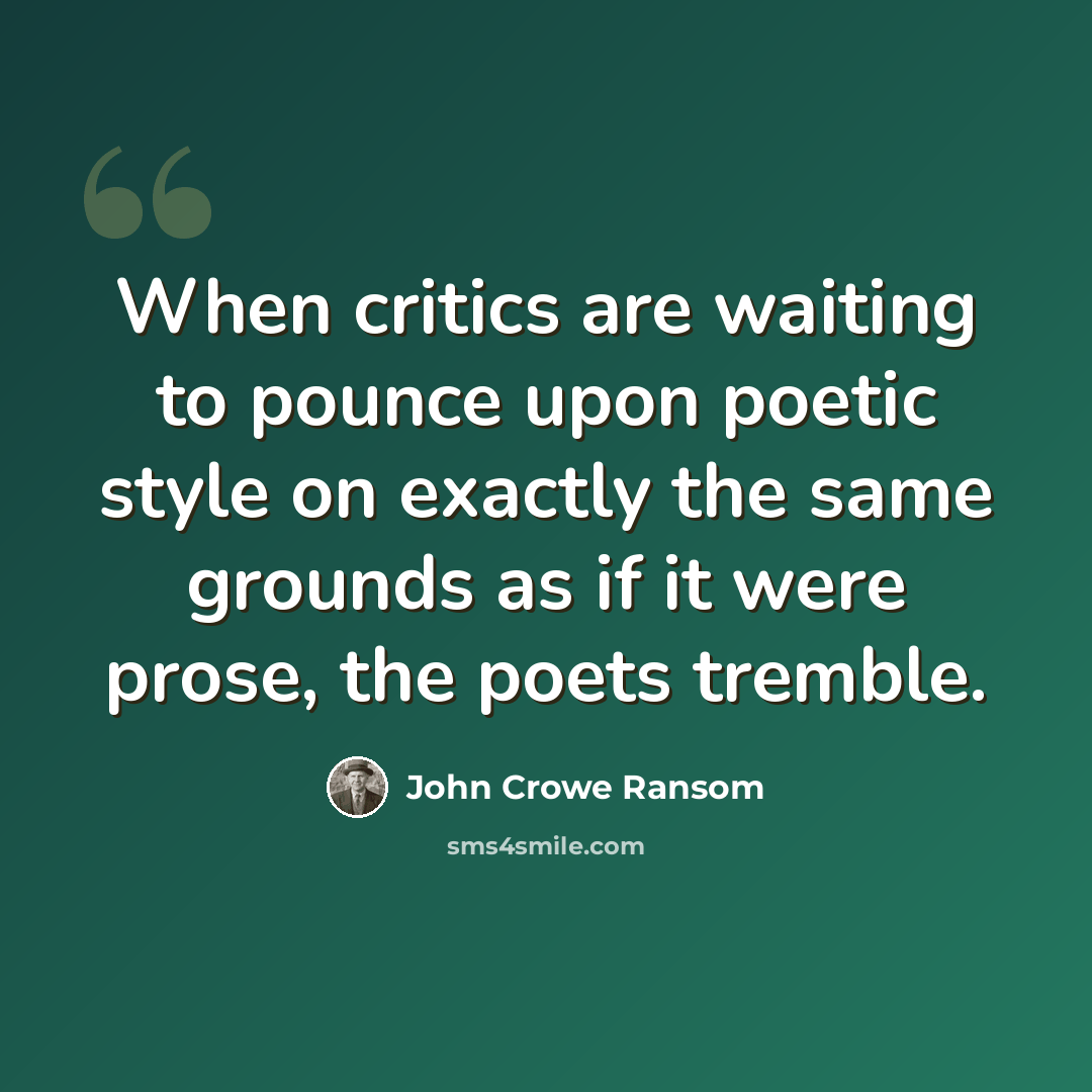 “When critics are waiting to pounce upon poetic style on exactly the same grounds as if it were prose, the poets tremble.” quote by John Crowe Ransom