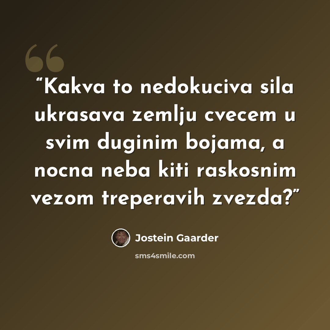 “Kakva to nedokuciva sila ukrasava zemlju cvecem u svim duginim bojama, a nocna neba kiti raskosnim vezom treperavih zvezda?” quote by Jostein Gaarder