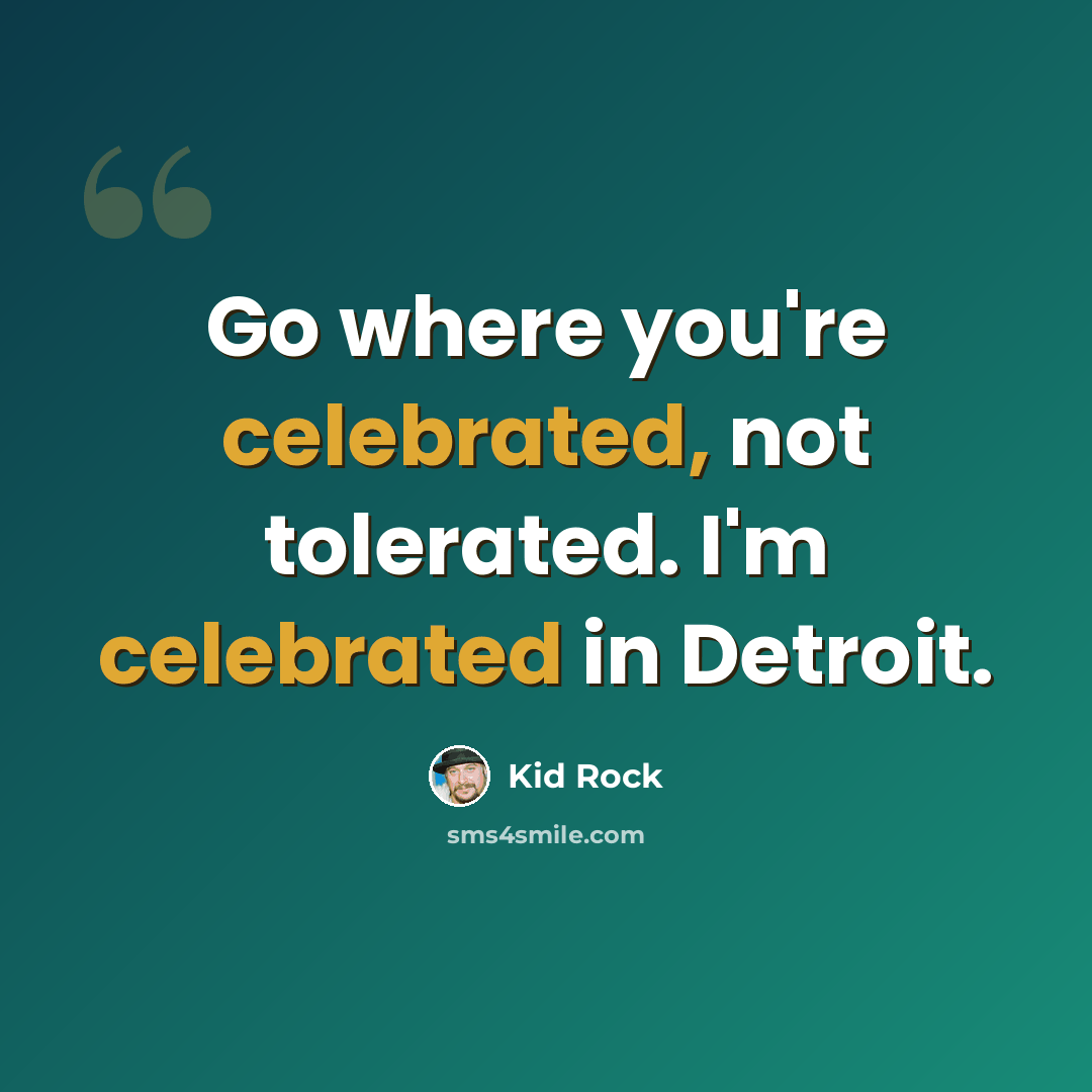 “Go where you're celebrated, not tolerated. I'm celebrated in Detroit.” quote by Kid Rock