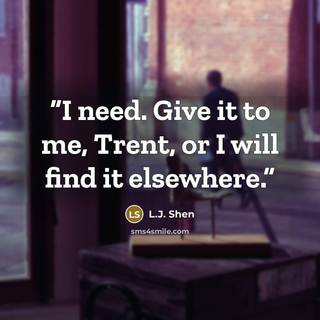 “I need. Give it to me, Trent, or I will find it elsewhere.” quote by L.J. Shen