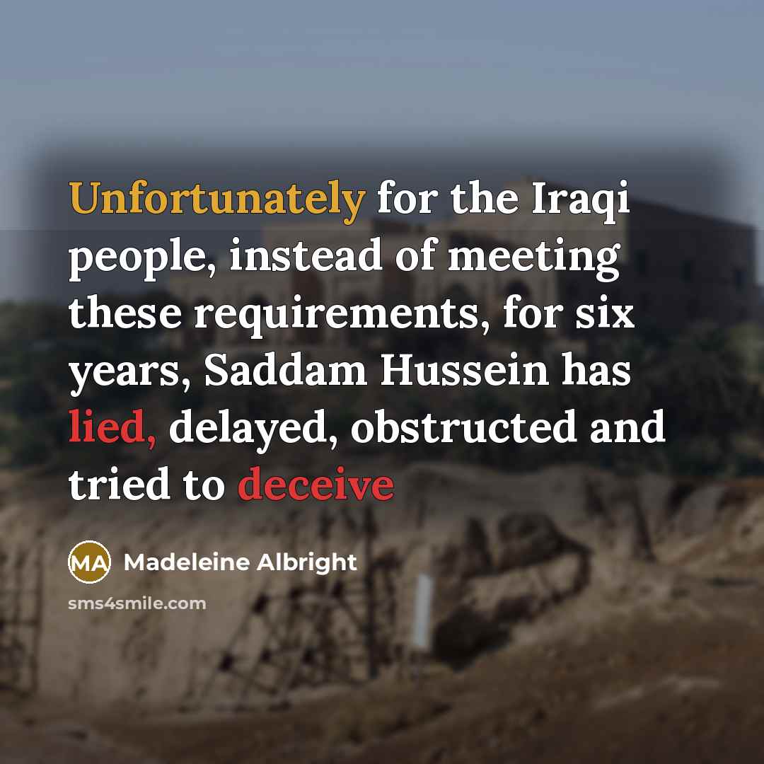 “Unfortunately for the Iraqi people, instead of meeting these requirements, for six years, Saddam Hussein has lied, delayed, obstructed and tried to deceive” quote by Madeleine Albright