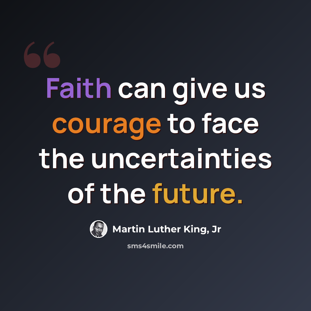 “Faith can give us courage to face the uncertainties of the future.” quote by Martin Luther King, Jr