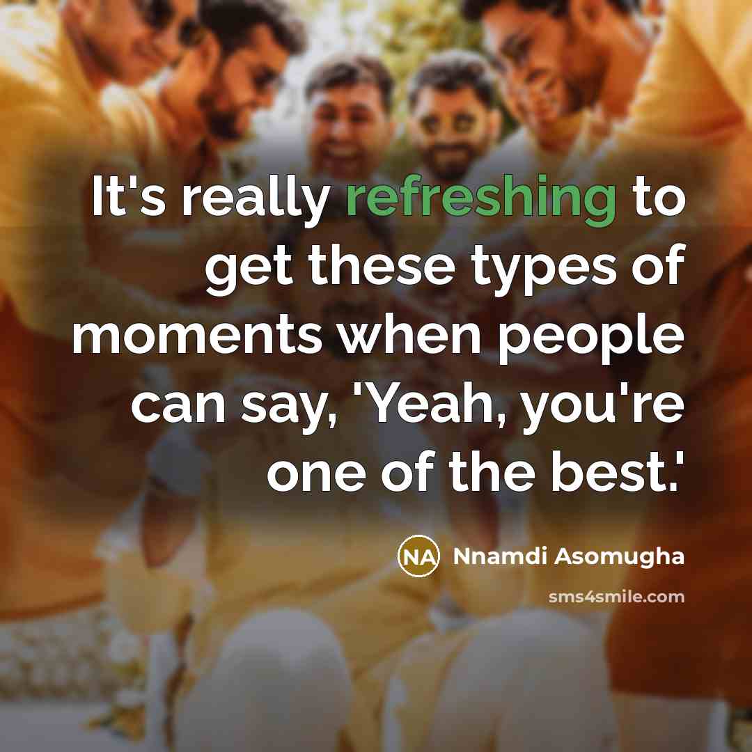 “It's really refreshing to get these types of moments when people can say, 'Yeah, you're one of the best.'” quote by Nnamdi Asomugha