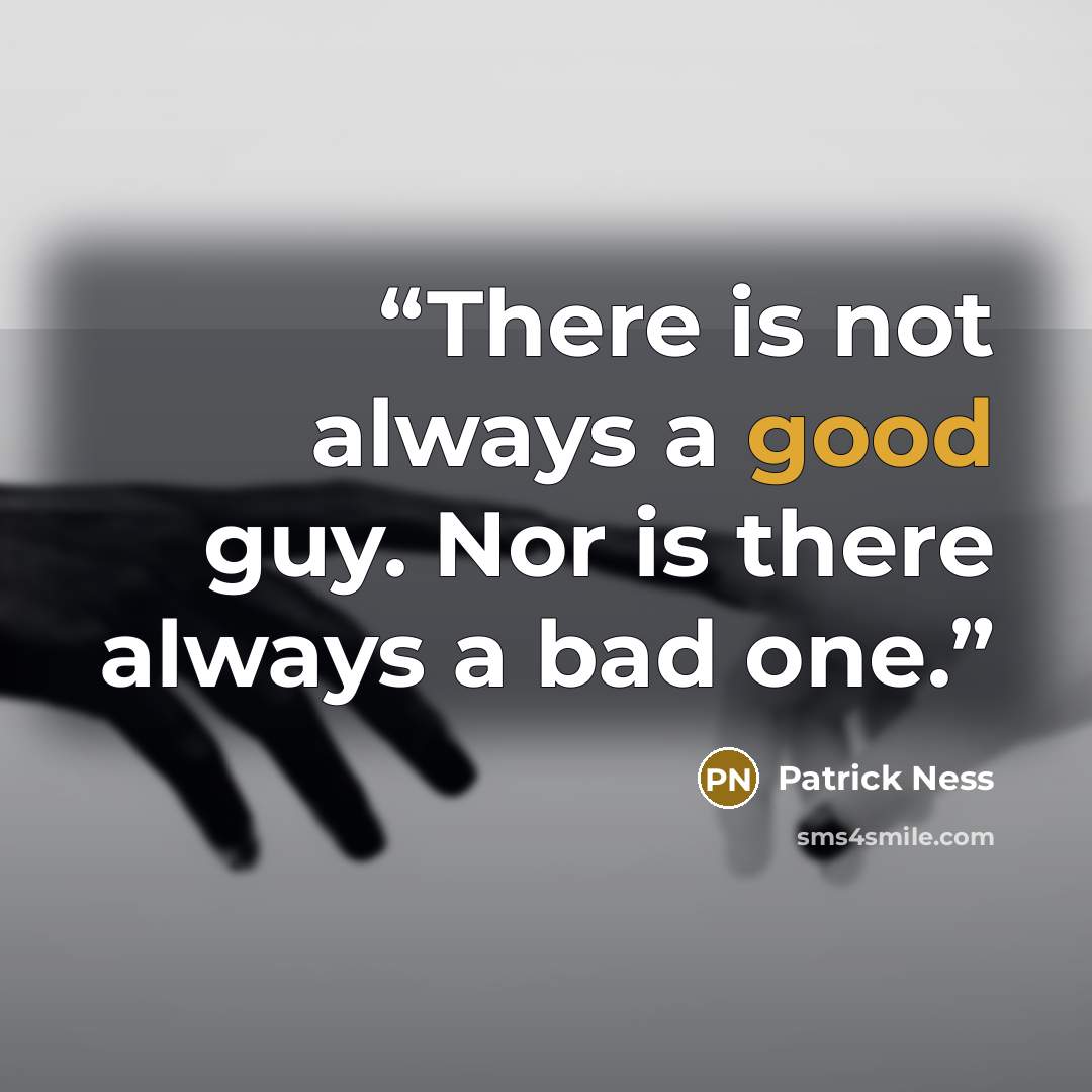 “There is not always a good guy. Nor is there always a bad one.” quote by Patrick Ness
