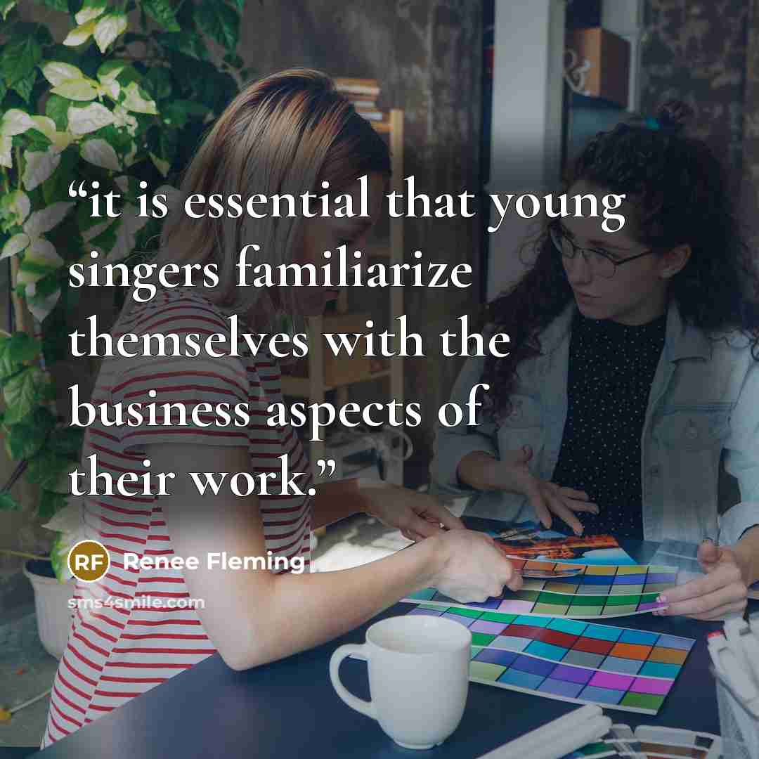 “it is essential that young singers familiarize themselves with the business aspects of their work.” quote by Renee Fleming