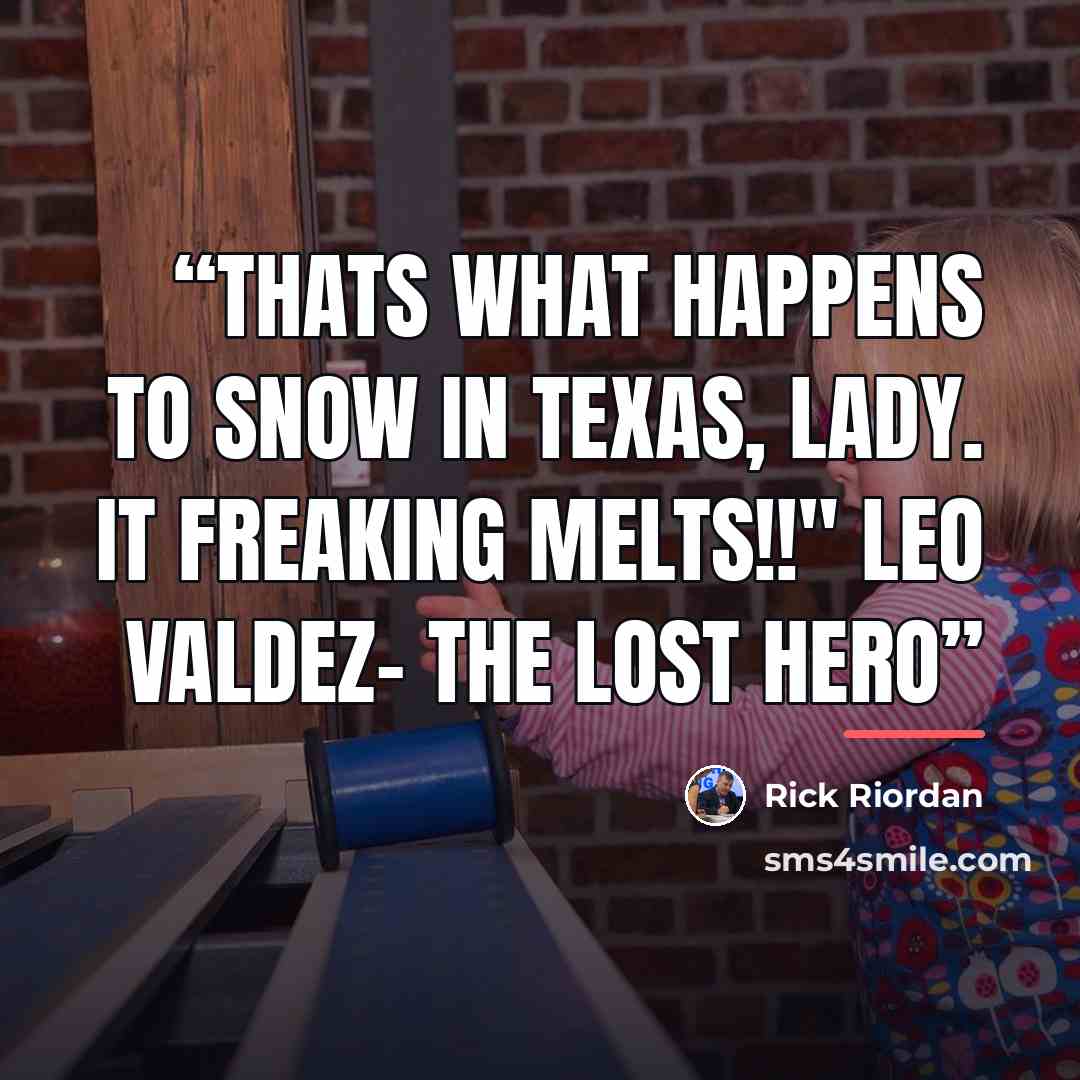 “Thats what happens to Snow in Texas, lady. It freaking MELTS!!" Leo Valdez- The Lost Hero” quote by Rick Riordan