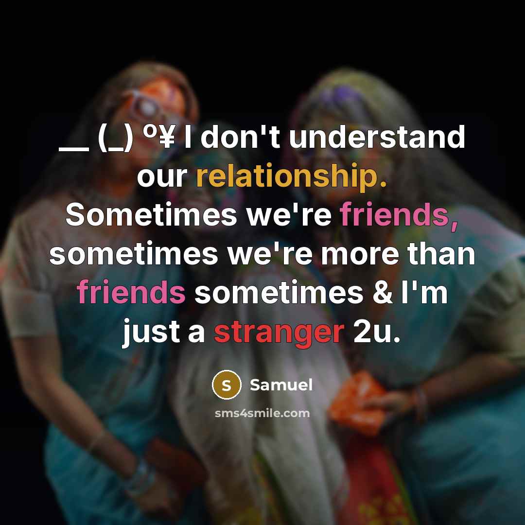 “__ (_) º¥ I don't understand our relationship. Sometimes we're friends, sometimes we're more than friends sometimes & I'm just a stranger 2u.” quote by Samuel