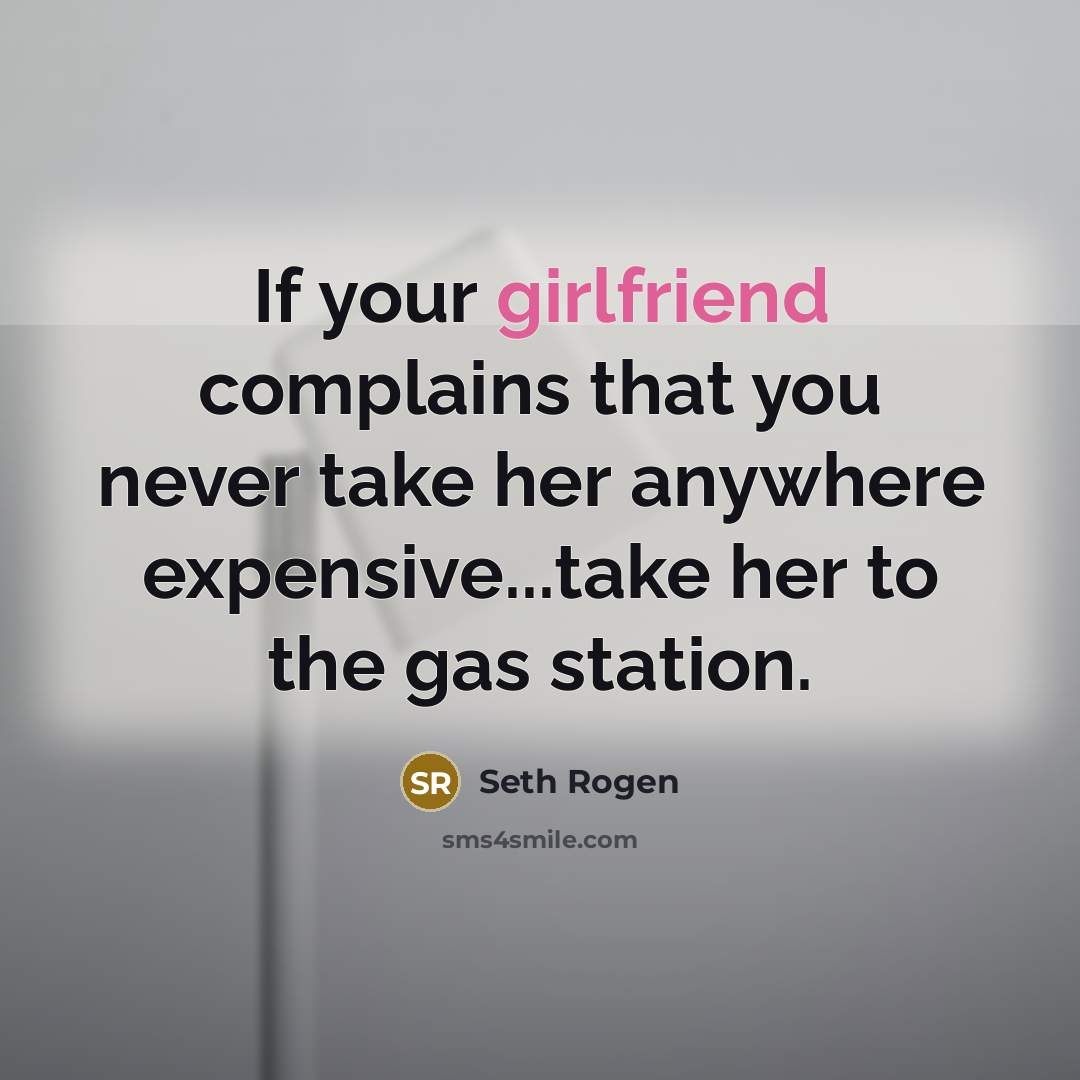 “If your girlfriend complains that you never take her anywhere expensive...take her to the gas station.” quote by Seth Rogen