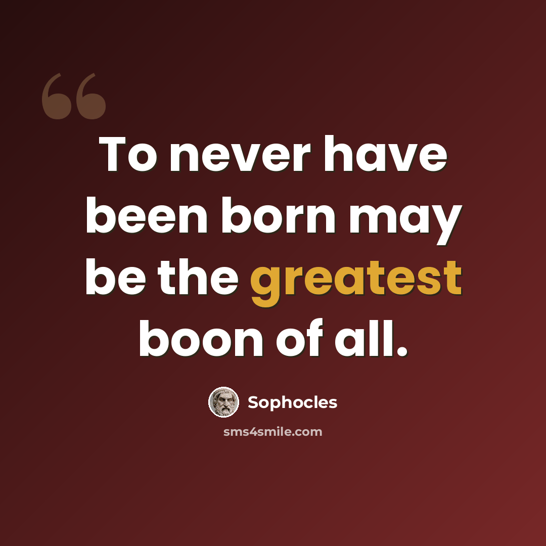 “To never have been born may be the greatest boon of all.” quote by Sophocles
