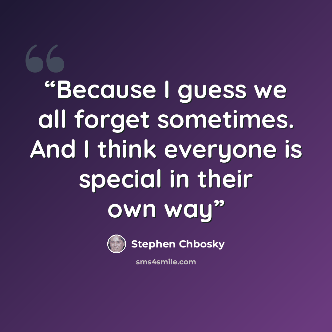 “Because I guess we all forget sometimes. And I think everyone is special in their own way” quote by Stephen Chbosky