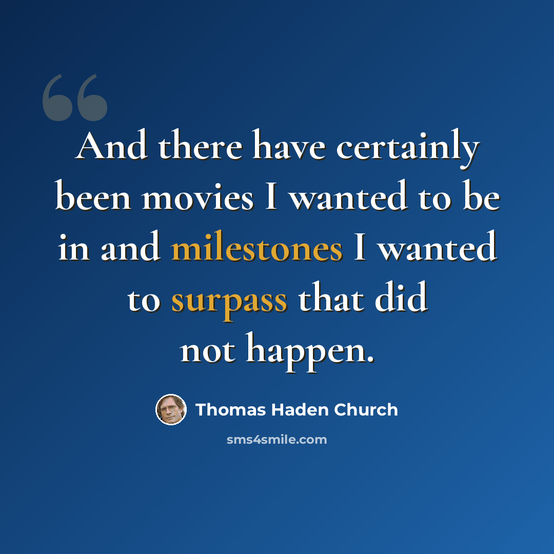 “And there have certainly been movies I wanted to be in and milestones I wanted to surpass that did not happen.” quote by Thomas Haden Church