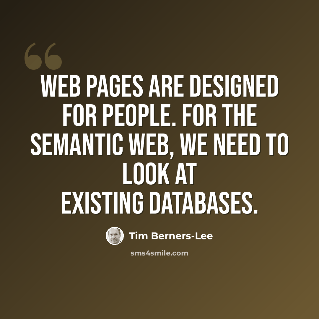 “Web pages are designed for people. For the Semantic Web, we need to look at existing databases.” quote by Tim Berners-Lee
