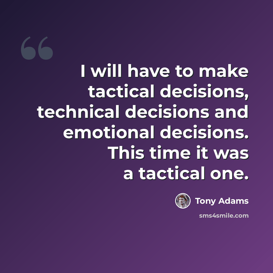 “I will have to make tactical decisions, technical decisions and emotional decisions. This time it was a tactical one.” quote by Tony Adams