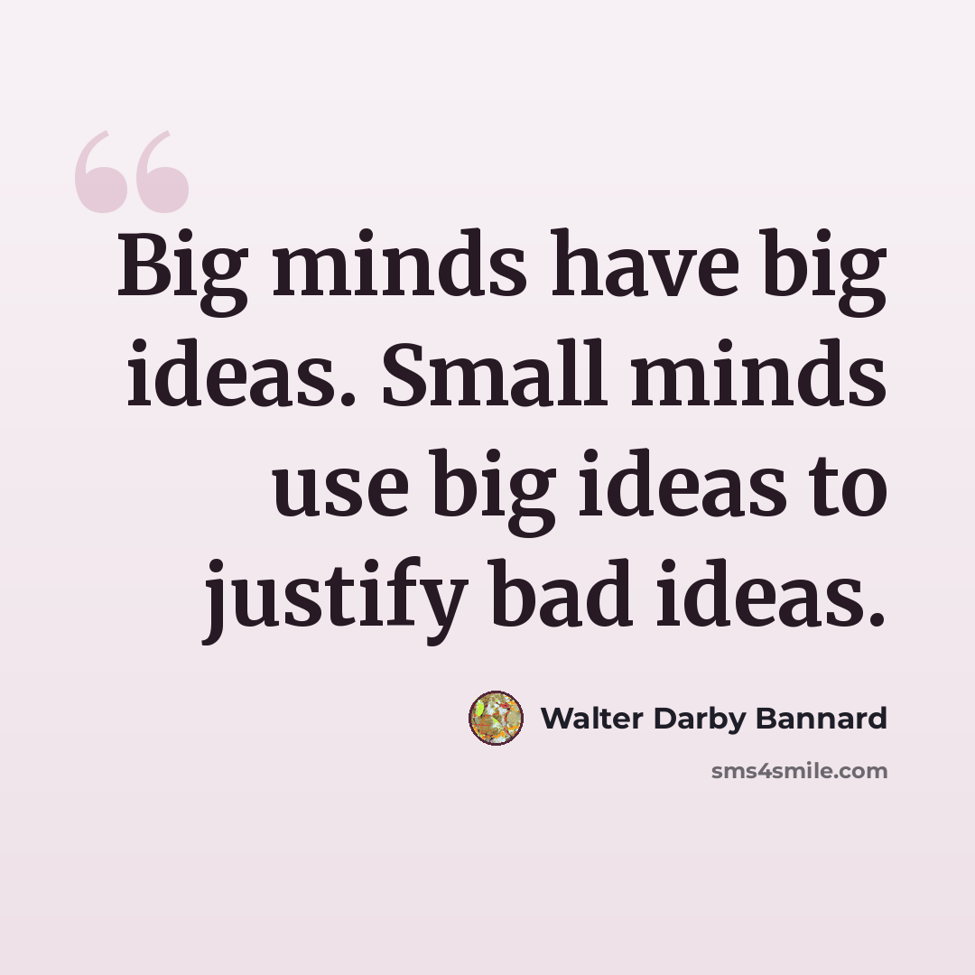 “Big minds have big ideas. Small minds use big ideas to justify bad ideas.” quote by Walter Darby Bannard