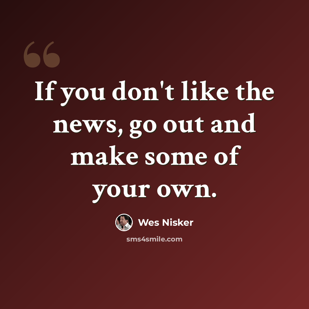 “If you don't like the news, go out and make some of your own.” quote by Wes Nisker