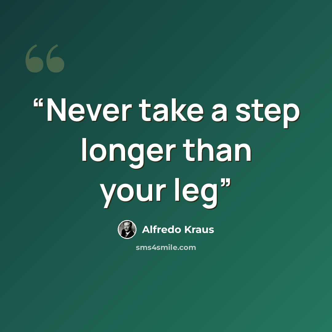 “Never take a step longer than your leg” quote by Alfredo Kraus