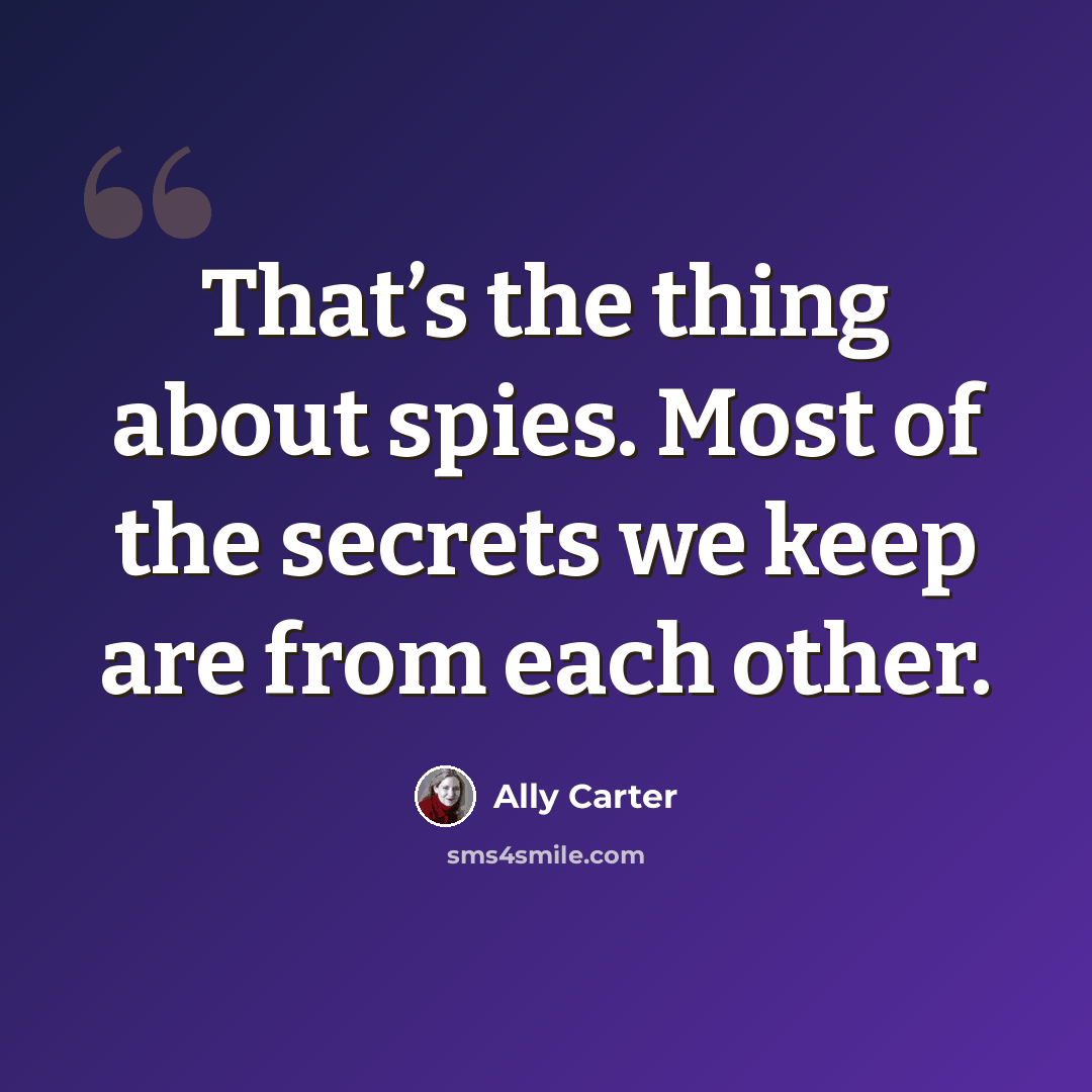 “That’s the thing about spies. Most of the secrets we keep are from each other.” quote by Ally Carter