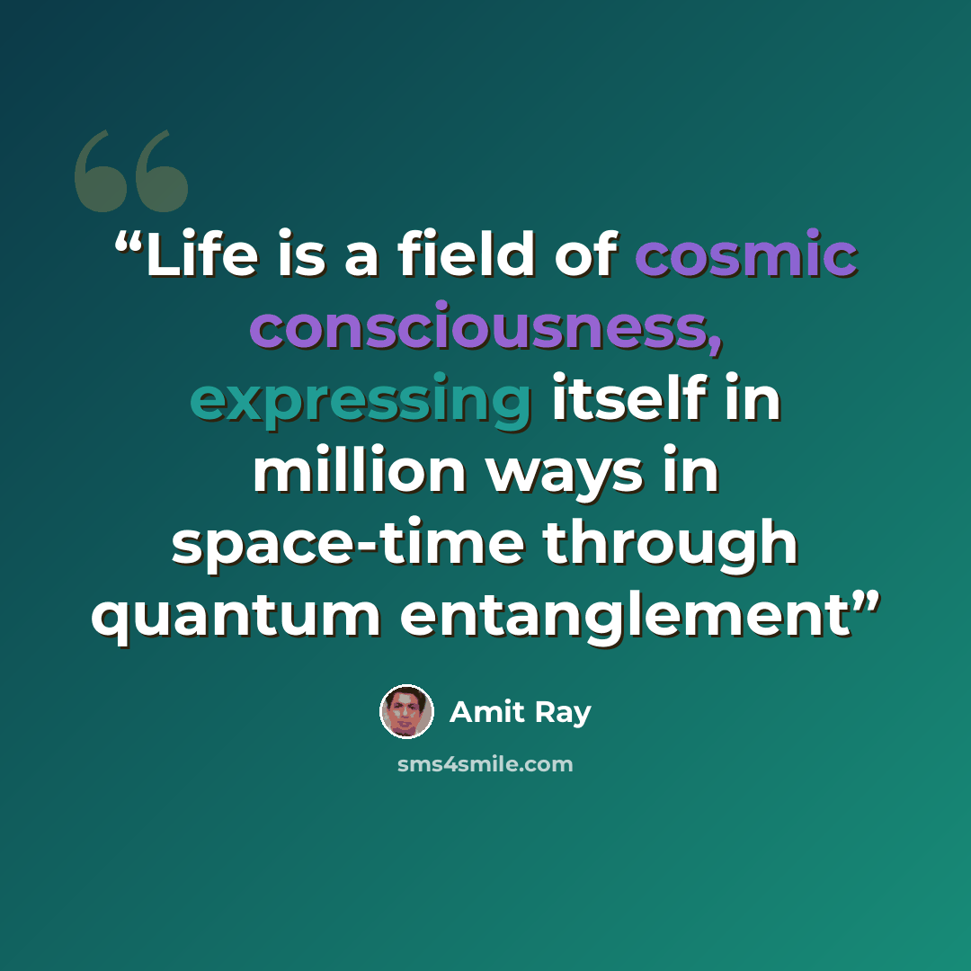 “Life is a field of cosmic consciousness, expressing itself in million ways in space-time through quantum entanglement” quote by Amit Ray