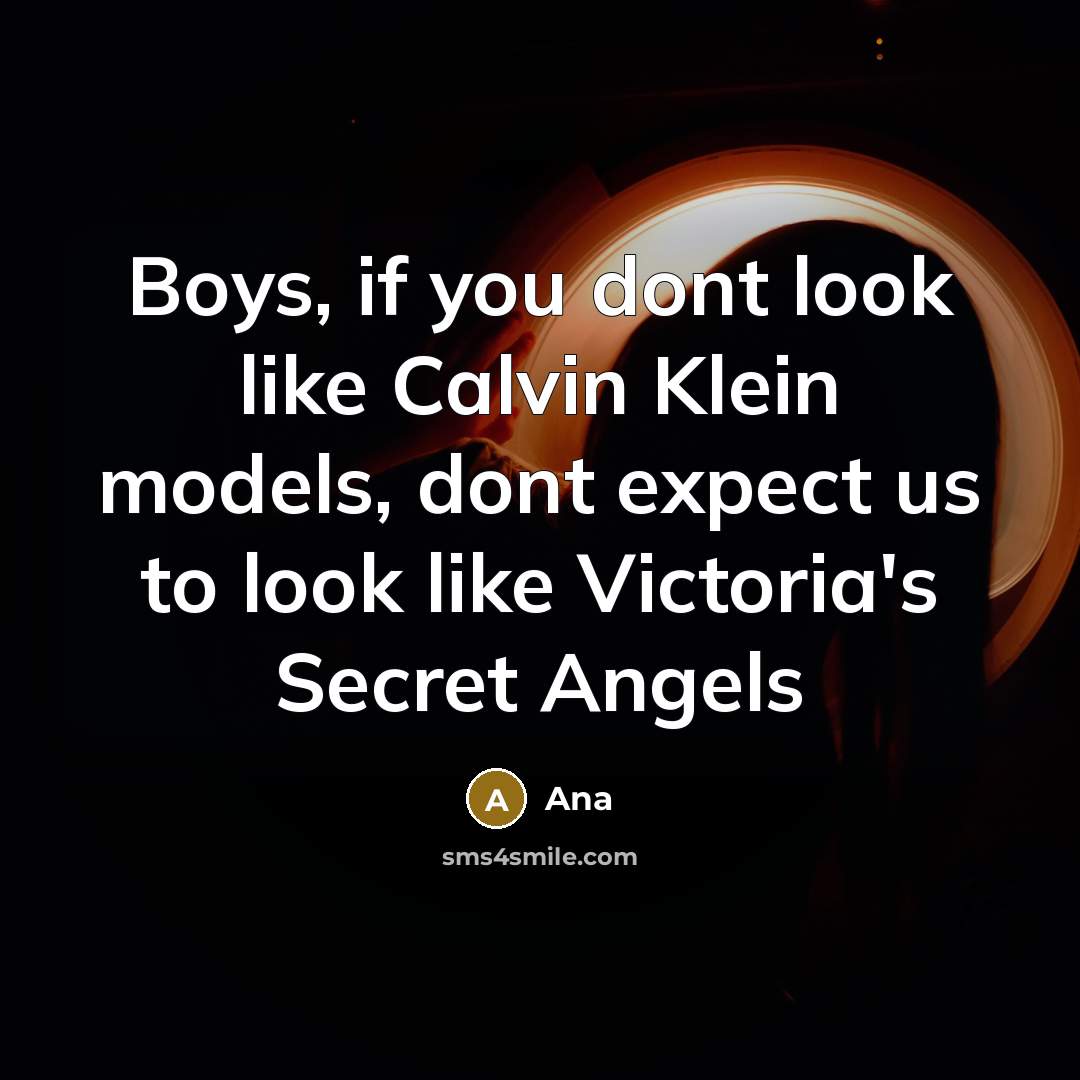 “Boys, if you dont look like Calvin Klein models, dont expect us to look like Victoria's Secret Angels” quote by Ana
