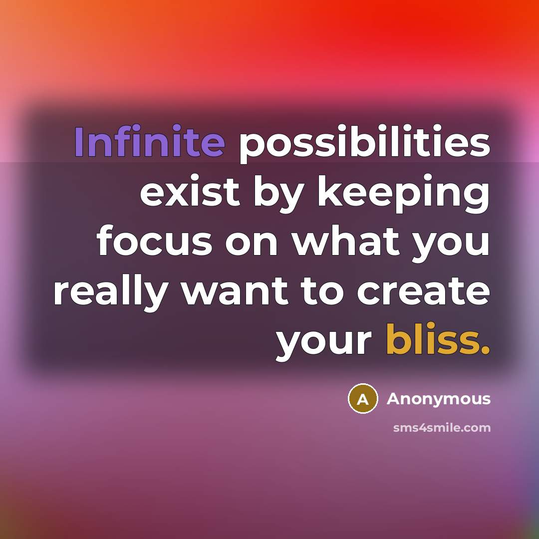 “Infinite possibilities exist by keeping focus on what you really want to create your bliss.” quote by Anonymous