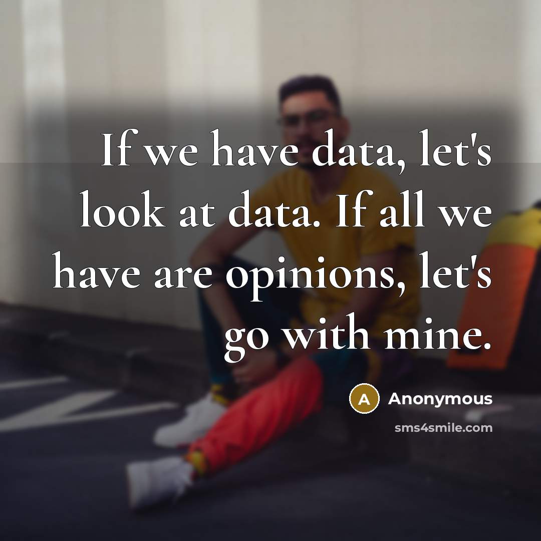 “If we have data, let's look at data. If all we have are opinions, let's go with mine.” quote by Anonymous