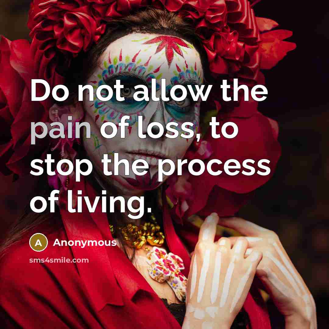 “Do not allow the pain of loss, to stop the process of living.” quote by Anonymous