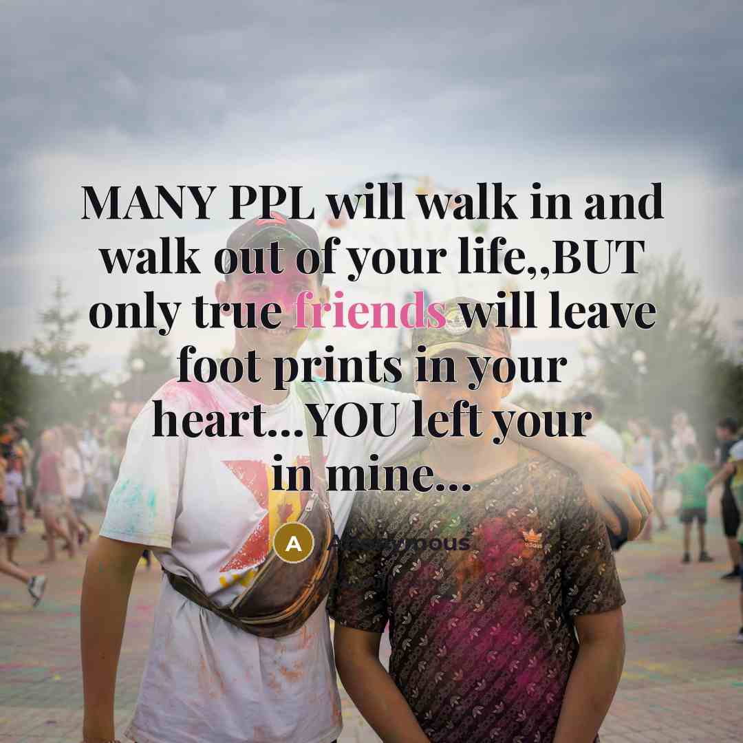 “MANY PPL will walk in and walk out of your life,,BUT only true friends will leave foot prints in your heart…YOU left your in mine…” quote by Anonymous