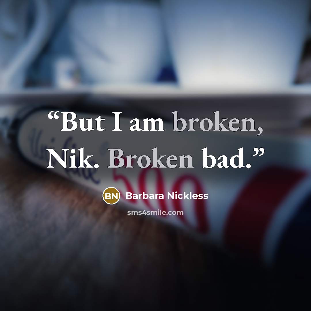 “But I am broken, Nik. Broken bad.” quote by Barbara Nickless