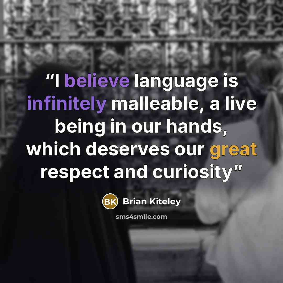 “I believe language is infinitely malleable, a live being in our hands, which deserves our great respect and curiosity” quote by Brian Kiteley