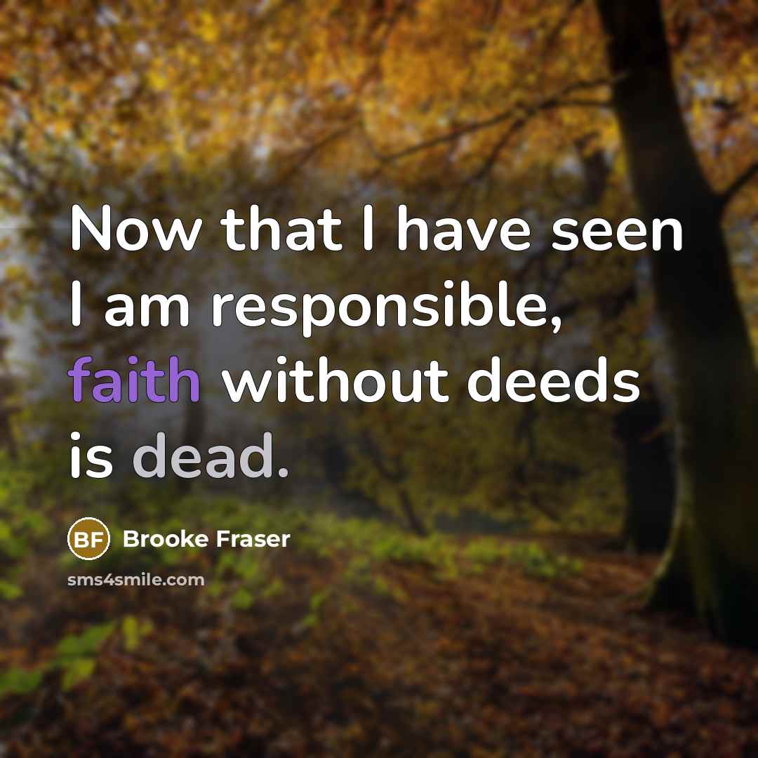 “Now that I have seen I am responsible, faith without deeds is dead.” quote by Brooke Fraser