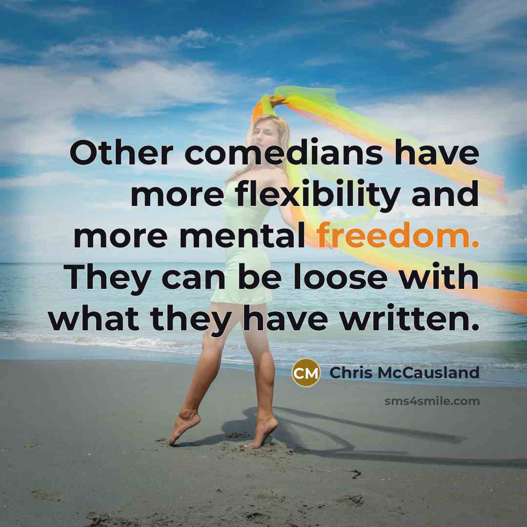 “Other comedians have more flexibility and more mental freedom. They can be loose with what they have written.” quote by Chris McCausland