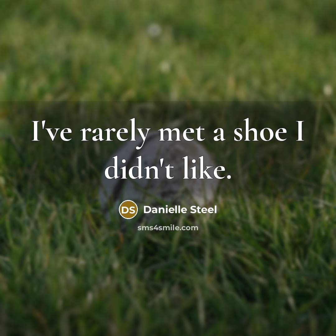 “I've rarely met a shoe I didn't like.” quote by Danielle Steel