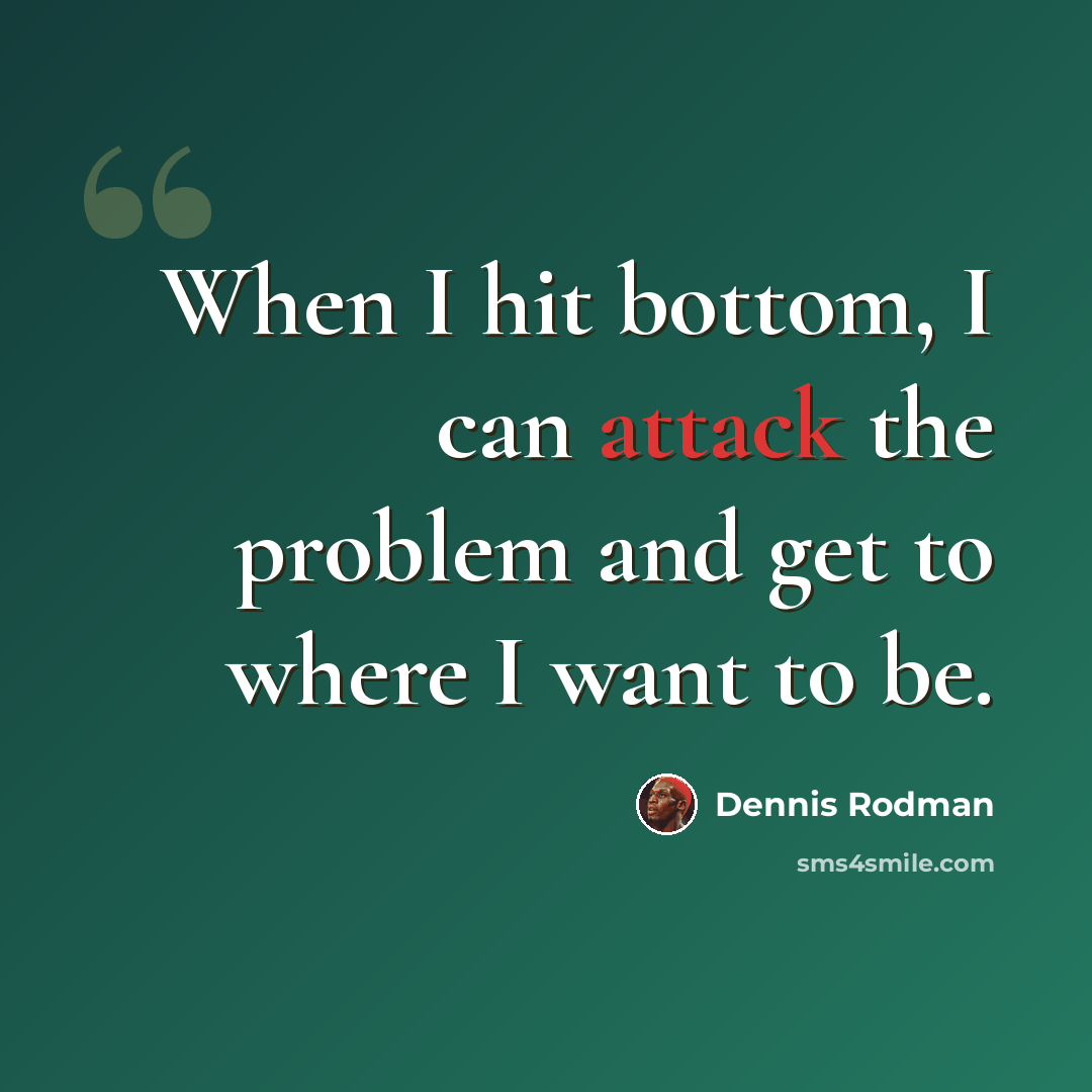 “When I hit bottom, I can attack the problem and get to where I want to be.” quote by Dennis Rodman