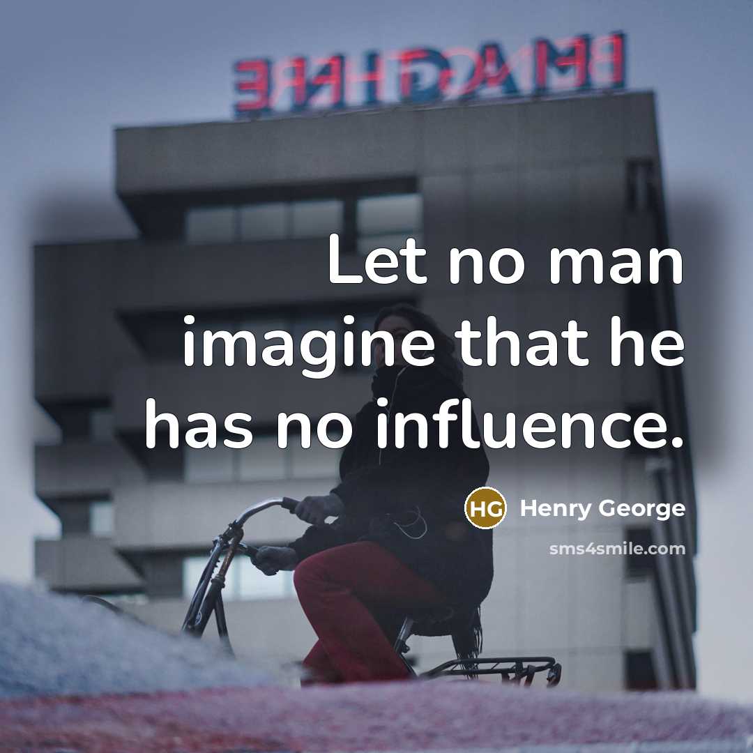 “Let no man imagine that he has no influence.” quote by Henry George