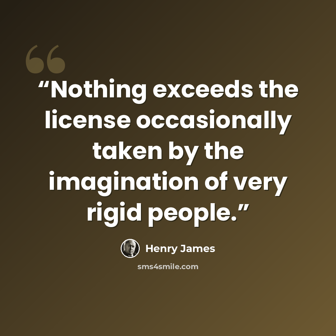 “Nothing exceeds the license occasionally taken by the imagination of very rigid people.” quote by Henry James