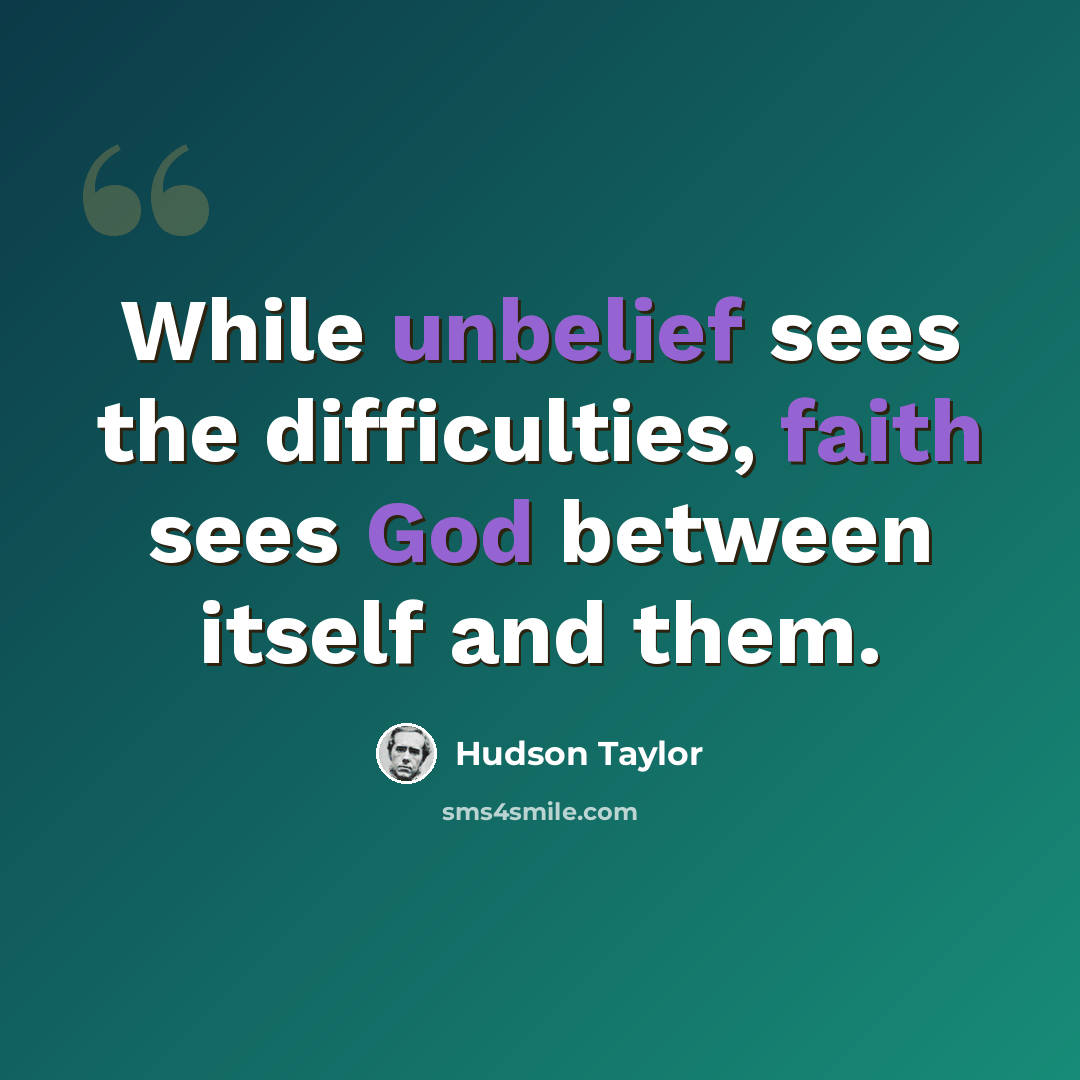 “While unbelief sees the difficulties, faith sees God between itself and them.” quote by Hudson Taylor