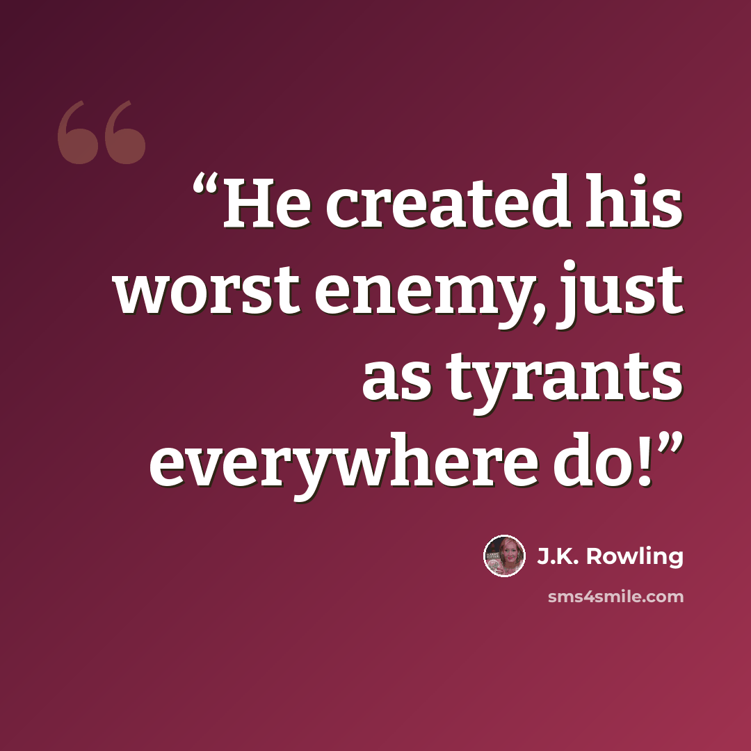 “He created his worst enemy, just as tyrants everywhere do!” quote by J.K. Rowling