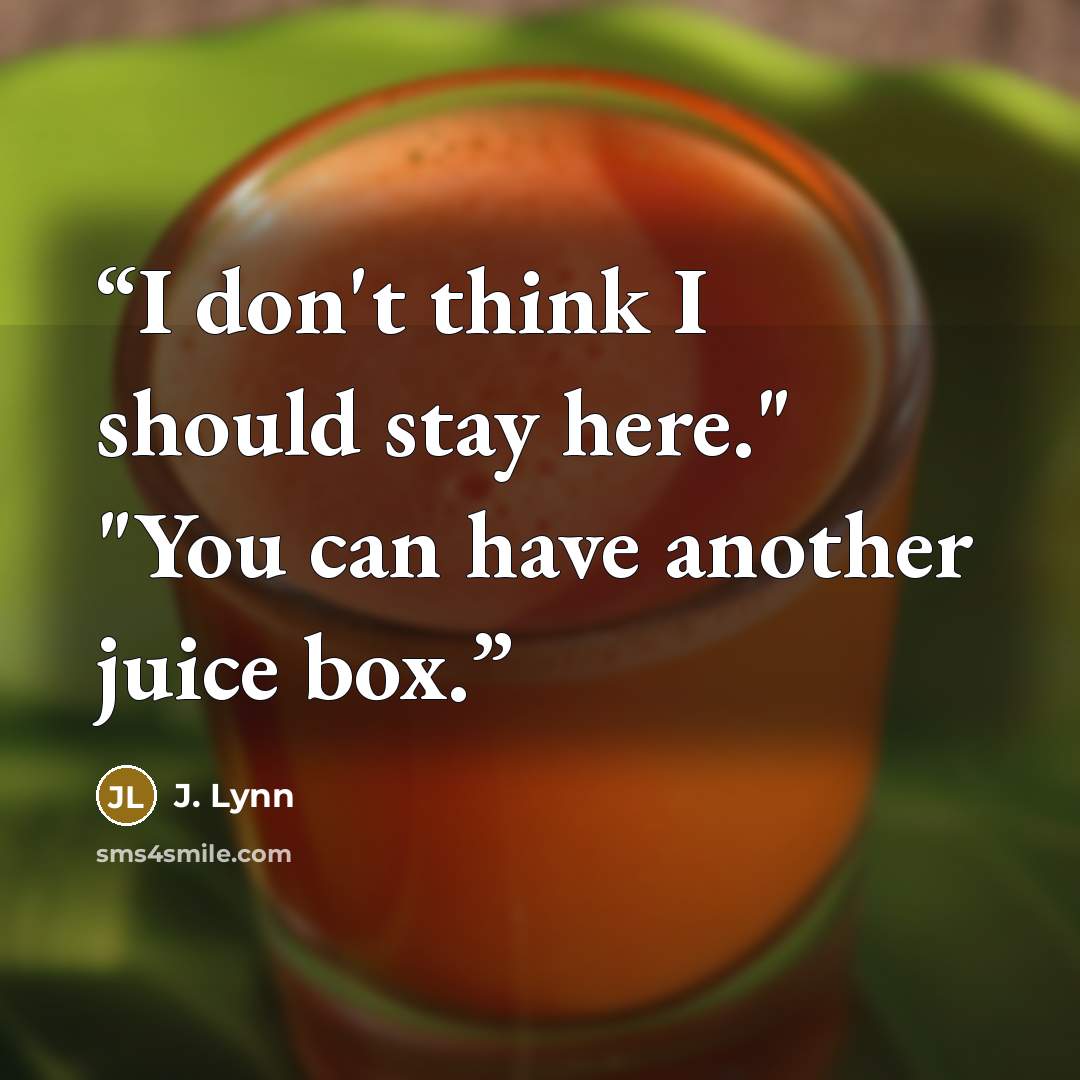 “I don't think I should stay here." "You can have another juice box.” quote by J. Lynn
