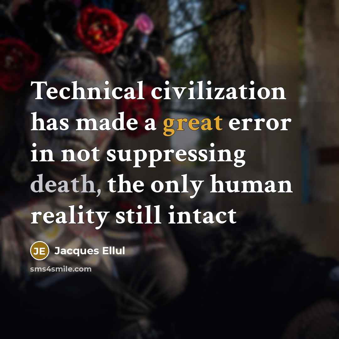 “Technical civilization has made a great error in not suppressing death, the only human reality still intact” quote by Jacques Ellul