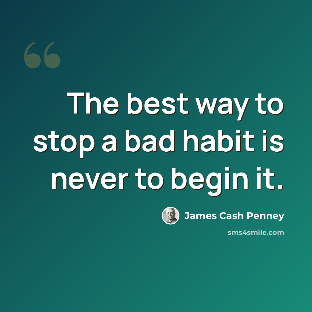 “The best way to stop a bad habit is never to begin it.” quote by James Cash Penney