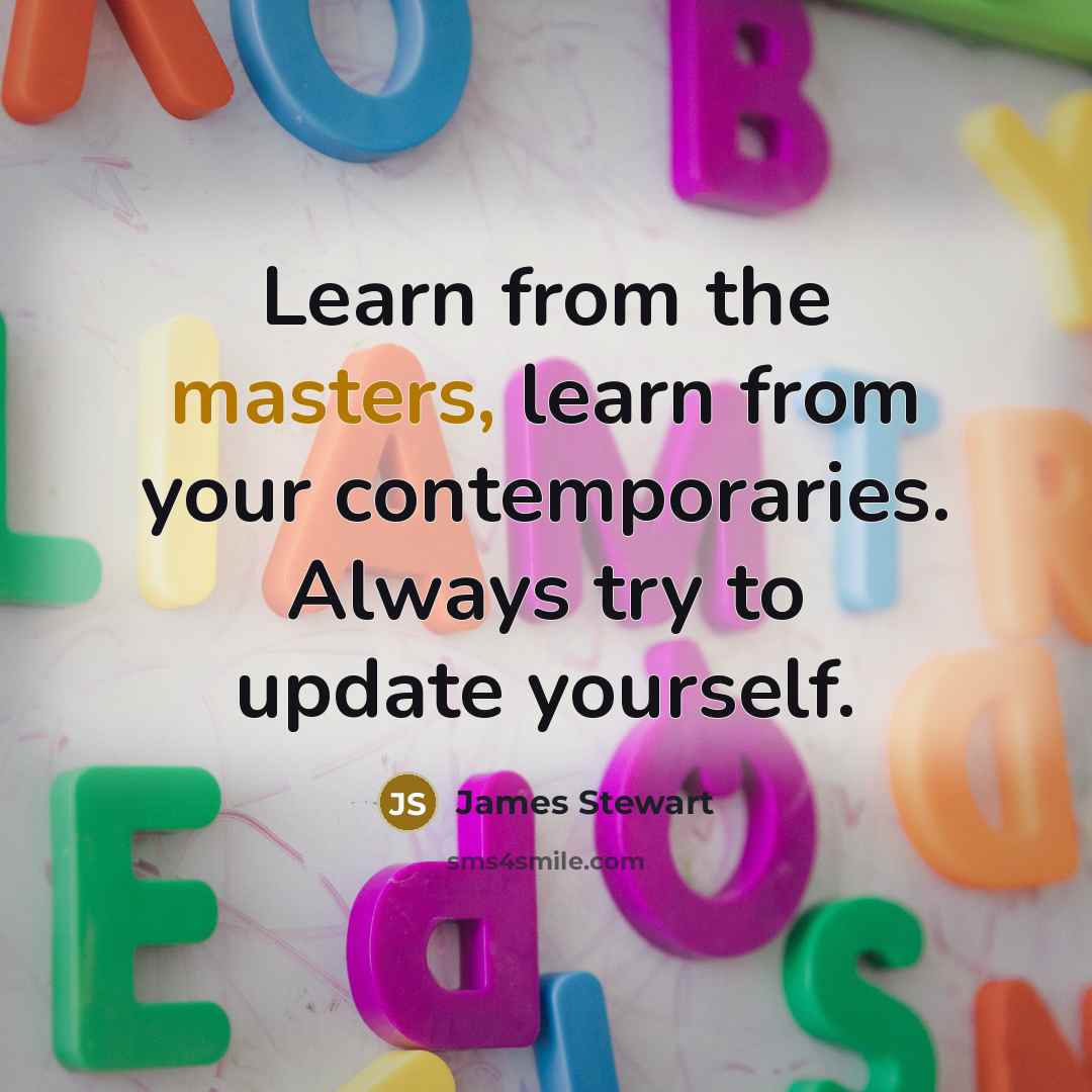 “Learn from the masters, learn from your contemporaries. Always try to update yourself.” quote by James Stewart