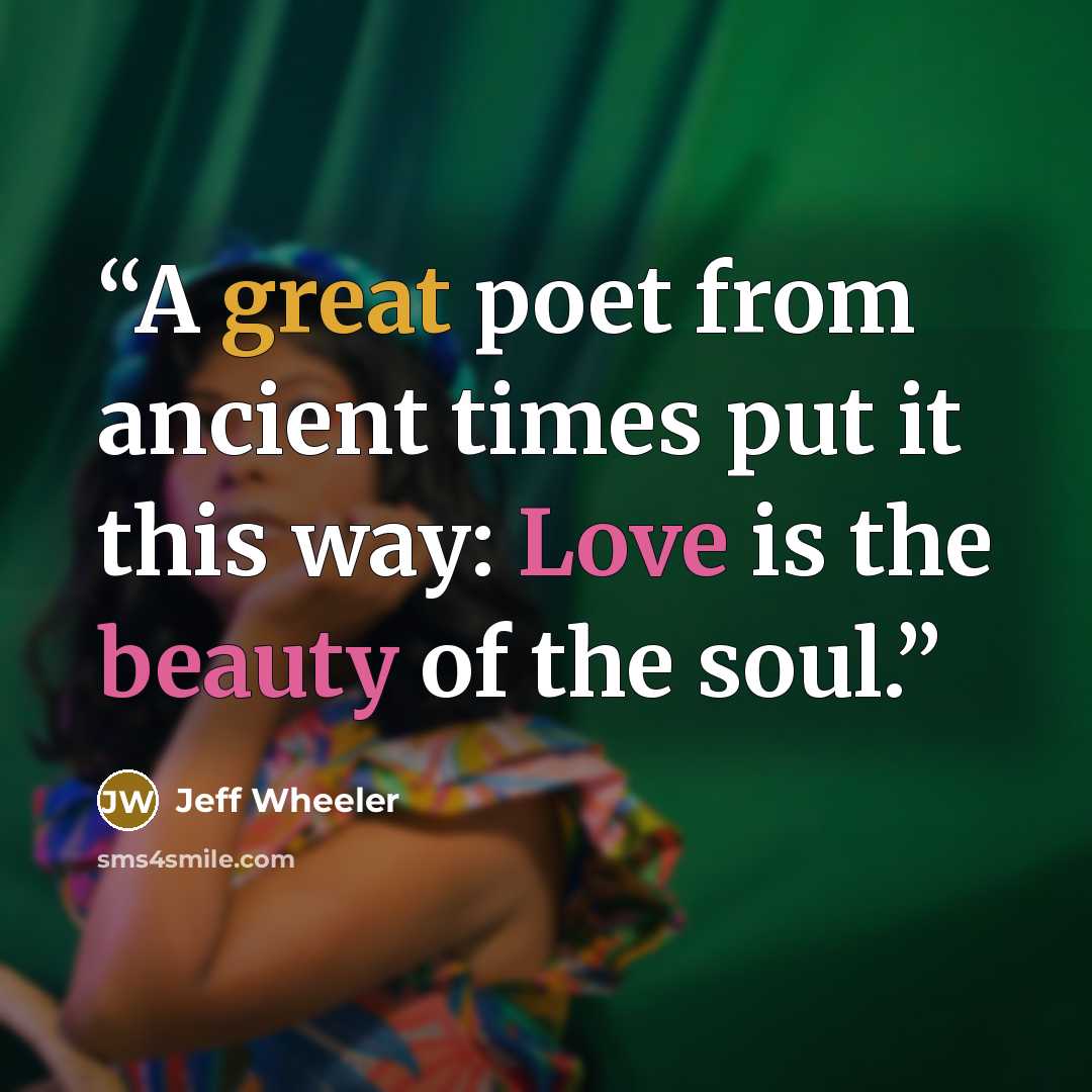 “A great poet from ancient times put it this way: Love is the beauty of the soul.” quote by Jeff Wheeler