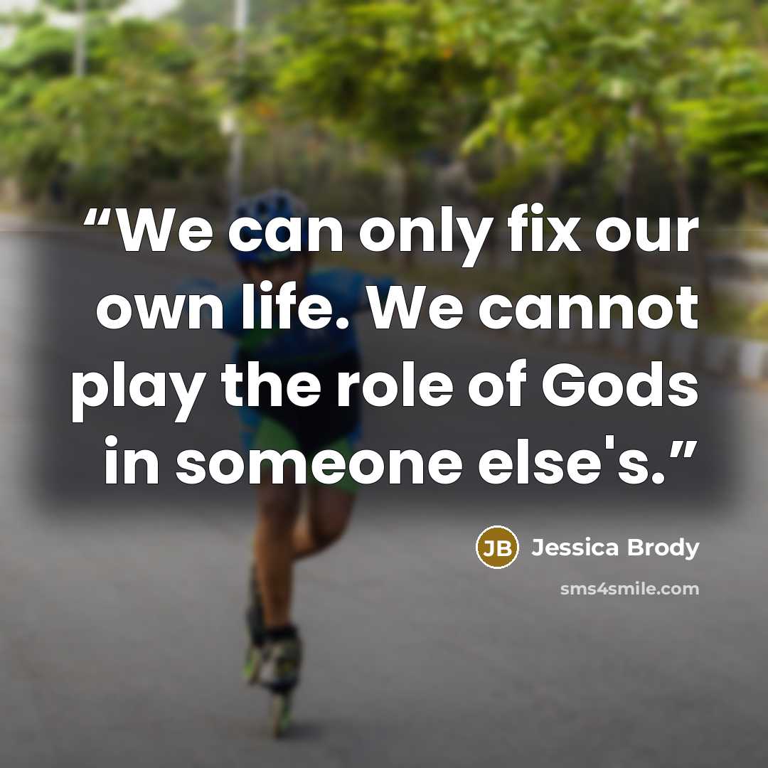 “We can only fix our own life. We cannot play the role of Gods in someone else's.” quote by Jessica Brody
