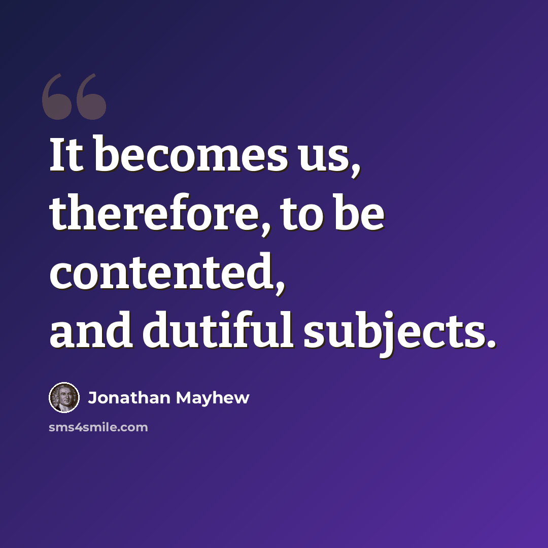 “It becomes us, therefore, to be contented, and dutiful subjects.” quote by Jonathan Mayhew