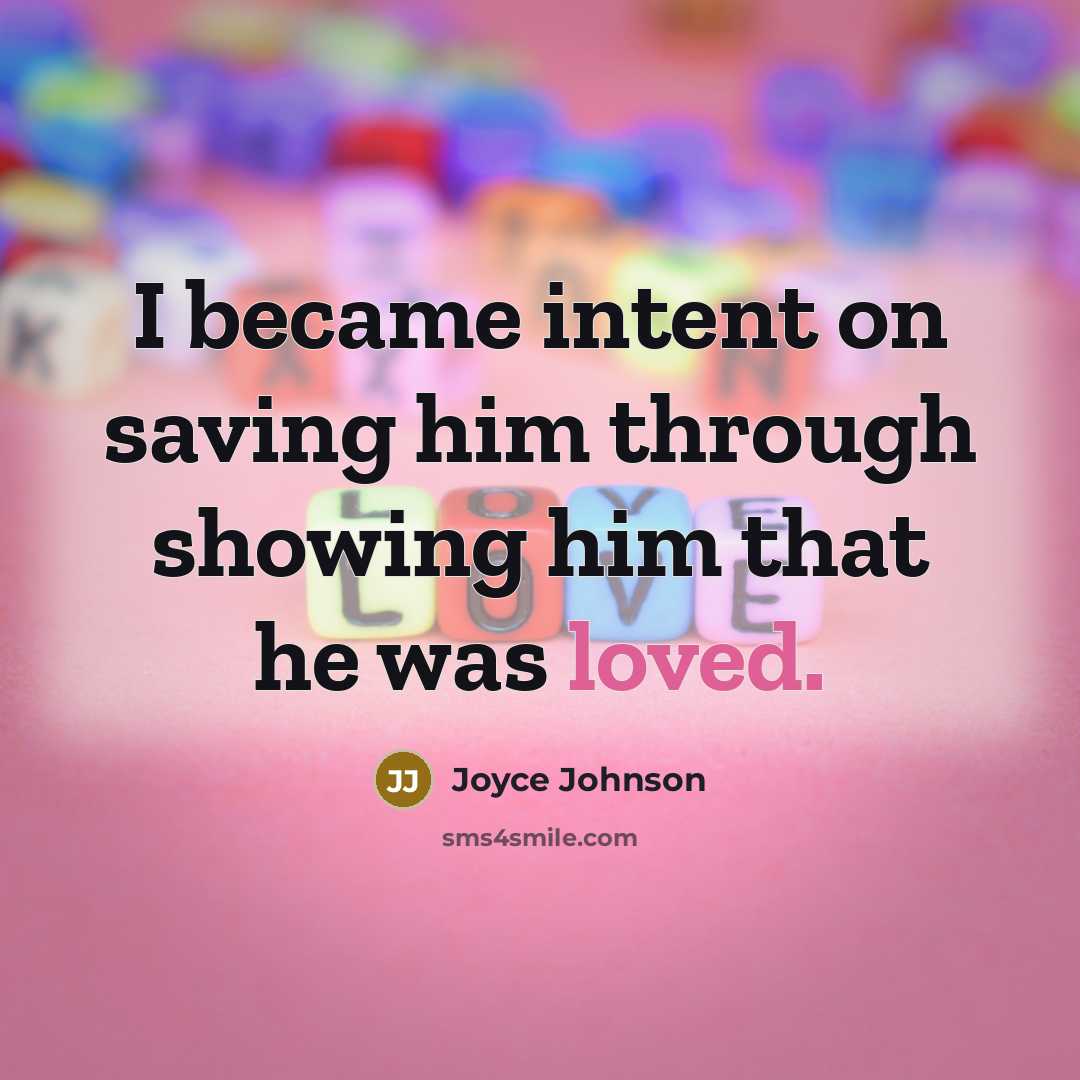 “I became intent on saving him through showing him that he was loved.” quote by Joyce Johnson
