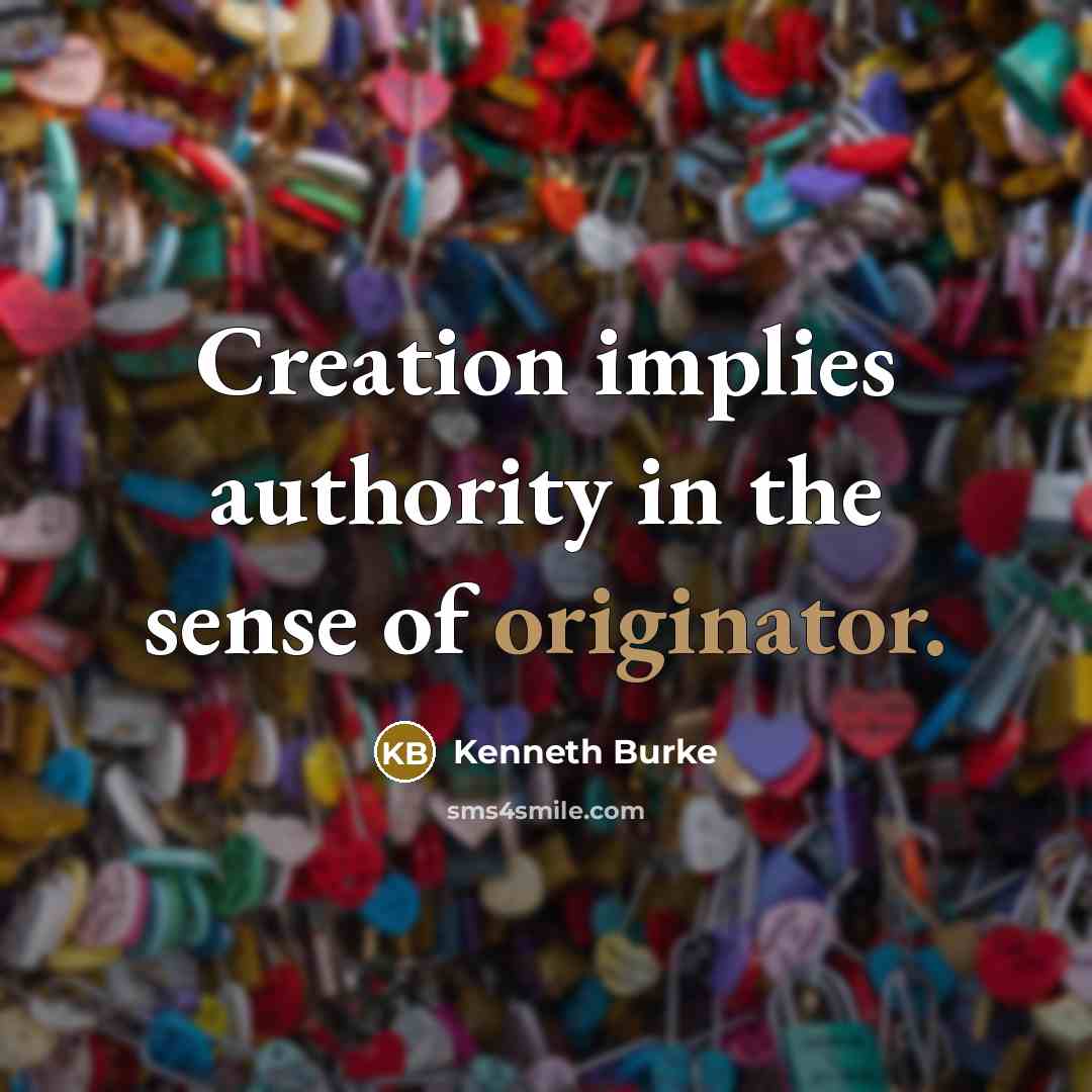 “Creation implies authority in the sense of originator.” quote by Kenneth Burke