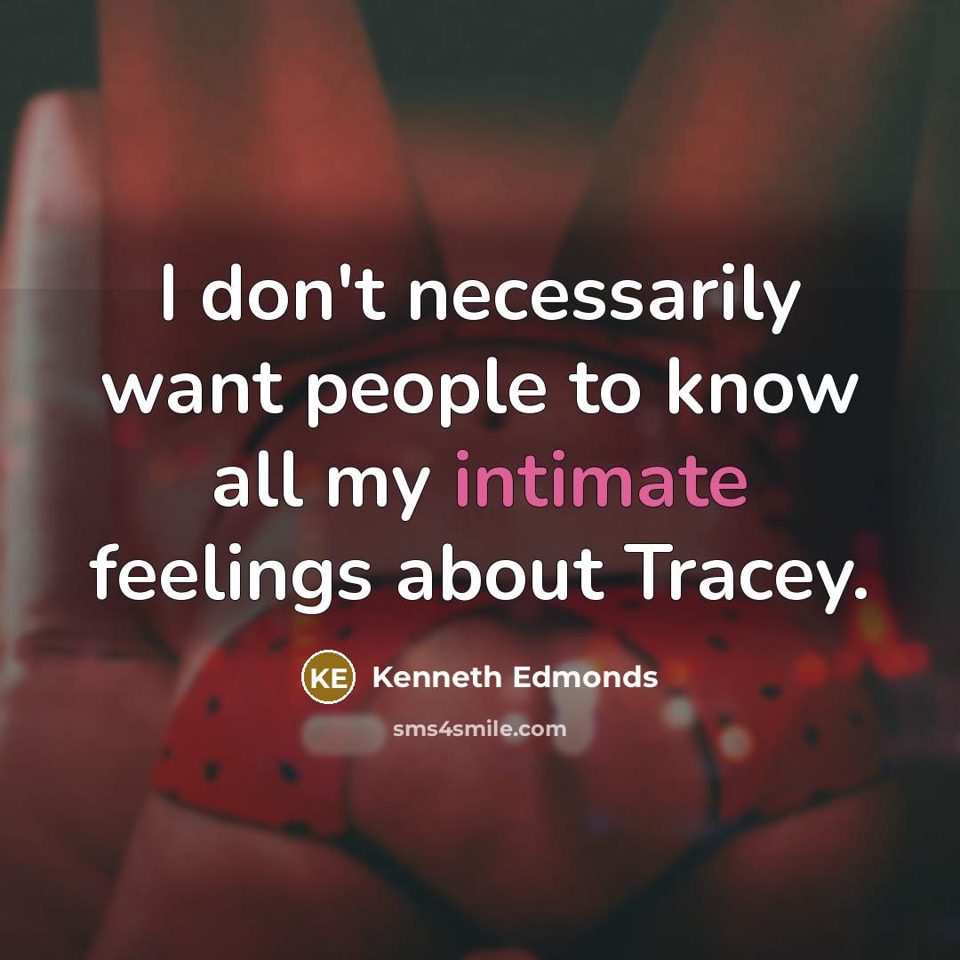 “I don't necessarily want people to know all my intimate feelings about Tracey.” quote by Kenneth Edmonds