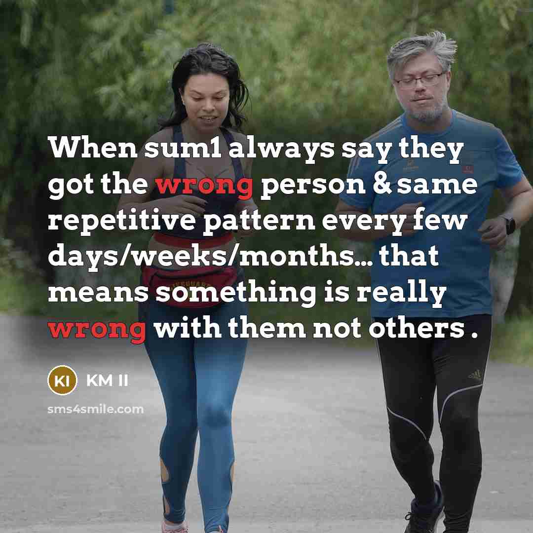 “When sum1 always say they got the wrong person & same repetitive pattern every few days/weeks/months… that means something is really wrong with them not others .” quote by KM II