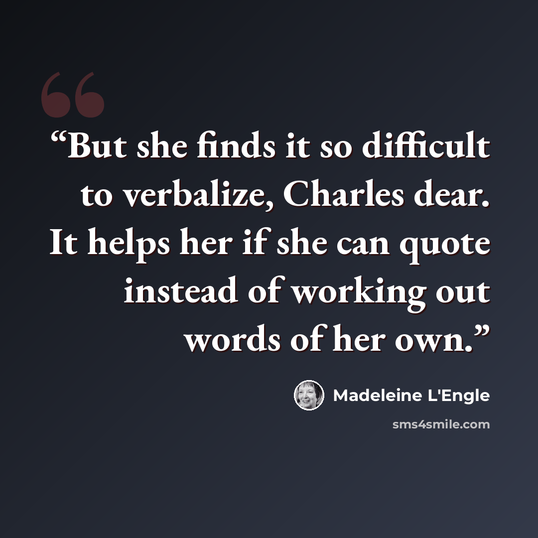 “But she finds it so difficult to verbalize, Charles dear. It helps her if she can quote instead of working out words of her own.” quote by Madeleine L'Engle