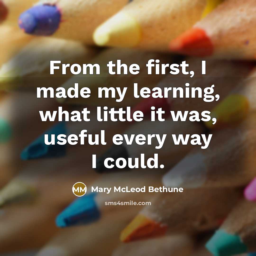 “From the first, I made my learning, what little it was, useful every way I could.” quote by Mary McLeod Bethune